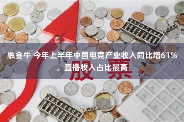 融金牛 今年上半年中国电竞产业收入同比增61%，直播收入占比最高