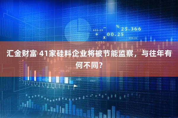 汇金财富 41家硅料企业将被节能监察，与往年有何不同？