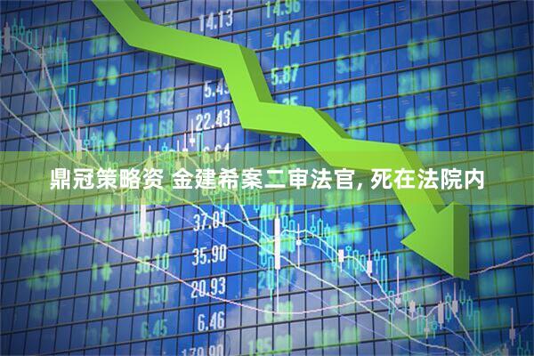 鼎冠策略资 金建希案二审法官, 死在法院内