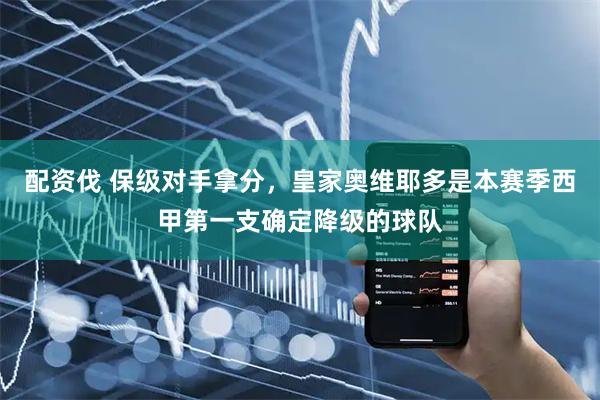 配资伐 保级对手拿分，皇家奥维耶多是本赛季西甲第一支确定降级的球队