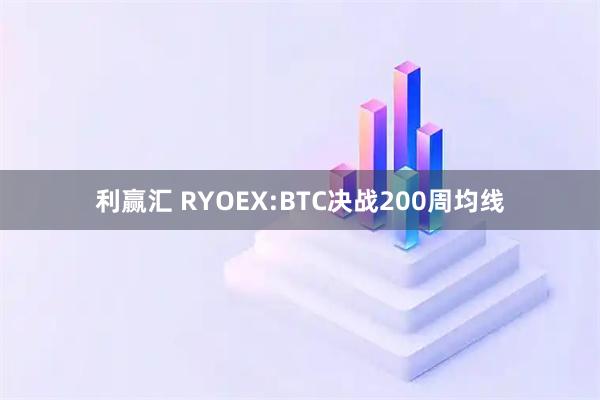利赢汇 RYOEX:BTC决战200周均线