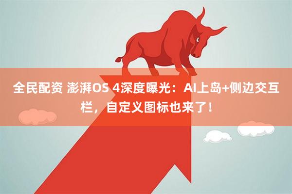 全民配资 澎湃OS 4深度曝光：AI上岛+侧边交互栏，自定义图标也来了！